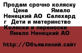 Продам срочно коляску › Цена ­ 5 000 - Ямало-Ненецкий АО, Салехард г. Дети и материнство » Коляски и переноски   . Ямало-Ненецкий АО